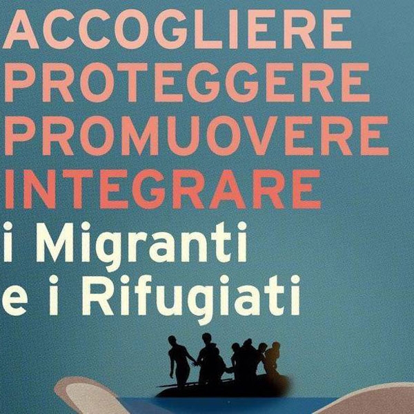 Accogliere, proteggere, promuovere e integrare i migranti e i rifugiati